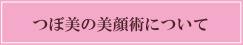 つぼ美の美顔術について つぼ美の美顔術について